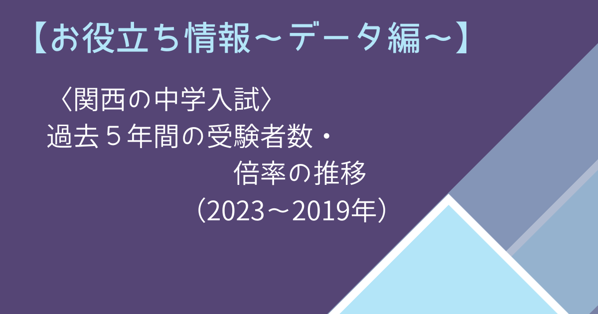 【お役立ち情報～データ編～】〈関西の中学入試〉過去５年間の受験者数・倍率の推移（2023~2019年）